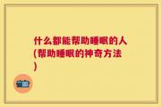 什么都能帮助睡眠的人(帮助睡眠的神奇方法)