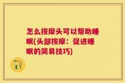 怎么按摩头可以帮助睡眠(头部按摩：促进睡眠的简易技巧)