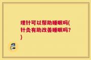 埋针可以帮助睡眠吗(针灸有助改善睡眠吗？)