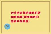 治疗感冒帮助睡眠的药物有哪些(帮助睡眠的感冒药品推荐)