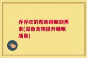 乔乔吃的帮助睡眠腿黑素(深色食物提升睡眠质量)