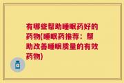 有哪些帮助睡眠药好的药物(睡眠药推荐：帮助改善睡眠质量的有效药物)