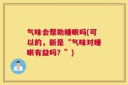 气味会帮助睡眠吗(可以的，新是“气味对睡眠有益吗？”)