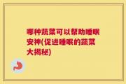 哪种蔬菜可以帮助睡眠安神(促进睡眠的蔬菜大揭秘)