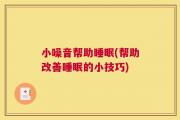 小噪音帮助睡眠(帮助改善睡眠的小技巧)
