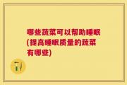 哪些蔬菜可以帮助睡眠(提高睡眠质量的蔬菜有哪些)