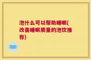 泡什么可以帮助睡眠(改善睡眠质量的泡饮推荐)