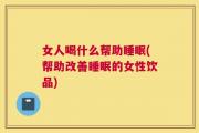 女人喝什么帮助睡眠(帮助改善睡眠的女性饮品)
