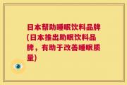 日本帮助睡眠饮料品牌(日本推出助眠饮料品牌，有助于改善睡眠质量)