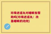 珍珠逍遥丸对睡眠有帮助吗(珍珠逍遥丸：改善睡眠的功效)