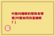 叶酸对睡眠的帮助有哪些(叶酸如何改善睡眠？)