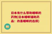 日本有什么帮助睡眠的药物(日本睡眠辅助药品：改善睡眠的选择)