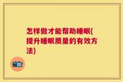 怎样做才能帮助睡眠(提升睡眠质量的有效方法)