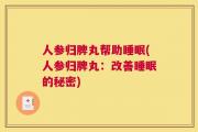 人参归脾丸帮助睡眠(人参归脾丸：改善睡眠的秘密)