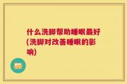什么洗脚帮助睡眠最好(洗脚对改善睡眠的影响)