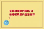 有帮助睡眠的歌吗(改善睡眠质量的音乐推荐)