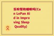 乐盼帮助睡眠吗(Can LePan Aid in Improving Sleep Quality)