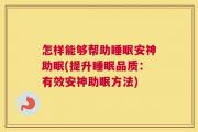 怎样能够帮助睡眠安神助眠(提升睡眠品质：有效安神助眠方法)