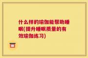 什么样的瑜伽能帮助睡眠(提升睡眠质量的有效瑜伽练习)