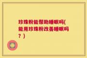 珍珠粉能帮助睡眠吗(能用珍珠粉改善睡眠吗？)
