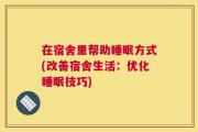 在宿舍里帮助睡眠方式(改善宿舍生活：优化睡眠技巧)