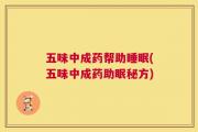 五味中成药帮助睡眠(五味中成药助眠秘方)