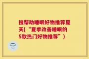 搜帮助睡眠好物推荐夏天(“夏季改善睡眠的5款热门好物推荐”)