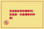 思瑞康能帮助睡眠吗(思瑞康：改善睡眠的利器)