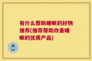 有什么帮助睡眠的好物推荐(推荐帮助改善睡眠的优质产品)