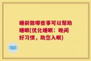 睡前做哪些事可以帮助睡眠(优化睡眠：晚间好习惯，助您入眠)