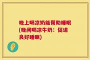 晚上喝凉奶能帮助睡眠(晚间喝凉牛奶：促进良好睡眠)