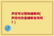 声控可以帮助睡眠吗(声控对改善睡眠有效吗？)