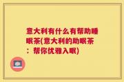 意大利有什么有帮助睡眠茶(意大利的助眠茶：帮你优雅入眠)