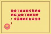 盐酸丁螺环酮片帮助睡眠吗(盐酸丁螺环酮片：改善睡眠的有效选择)