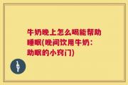 牛奶晚上怎么喝能帮助睡眠(晚间饮用牛奶：助眠的小窍门)