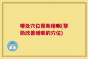 哪处穴位帮助睡眠(帮助改善睡眠的穴位)