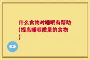 什么食物对睡眠有帮助(提高睡眠质量的食物)