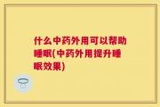 什么中药外用可以帮助睡眠(中药外用提升睡眠效果)