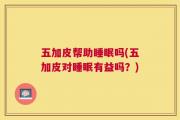 五加皮帮助睡眠吗(五加皮对睡眠有益吗？)