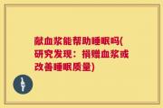 献血浆能帮助睡眠吗(研究发现：捐赠血浆或改善睡眠质量)