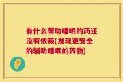 有什么帮助睡眠的药还没有依赖(发现更安全的辅助睡眠的药物)