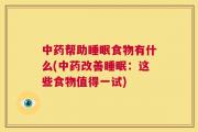 中药帮助睡眠食物有什么(中药改善睡眠：这些食物值得一试)