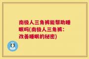 南极人三角裤能帮助睡眠吗(南极人三角裤：改善睡眠的秘密)