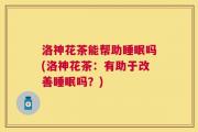 洛神花茶能帮助睡眠吗(洛神花茶：有助于改善睡眠吗？)