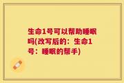 生命1号可以帮助睡眠吗(改写后的：生命1号：睡眠的帮手)