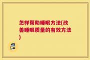 怎样帮助睡眠方法(改善睡眠质量的有效方法)