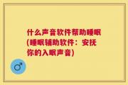 什么声音软件帮助睡眠(睡眠辅助软件：安抚你的入眠声音)