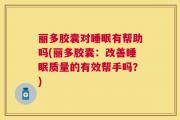 丽多胶囊对睡眠有帮助吗(丽多胶囊：改善睡眠质量的有效帮手吗？)