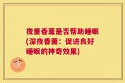 夜里香薰是否帮助睡眠(深夜香薰：促进良好睡眠的神奇效果)