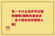 有一个什么动作可以帮助睡眠(睡眠改善秘诀：这个简单动作帮助入眠)